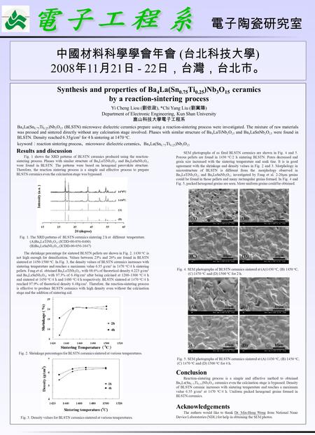 電子陶瓷研究室 中國材料科學學會年會 ( 台北科技大學 ) 2008 年 11 月 21 日 - 22 日，台灣，台北市。 Synthesis and properties of Ba 4 La(Sn 0.75 Ti 0.25 )Nb 3 O 15 ceramics by a reaction-sintering.