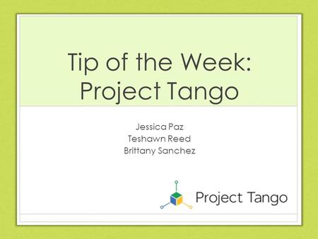 Tip of the Week: Project Tango Jessica Paz Teshawn Reed Brittany Sanchez.