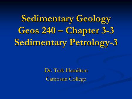 Sedimentary Geology Geos 240 – Chapter 3-3 Sedimentary Petrology-3 Dr. Tark Hamilton Camosun College.