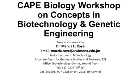 Email: marcia.roye@uwimona.edu.jm CAPE Biology Workshop on Concepts in Biotechnology & Genetic Engineering Prepared and presented by Dr. Marcia E. Roye.