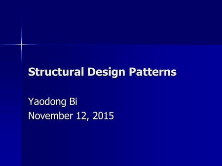 Structural Design Patterns Yaodong Bi November 12, 2015November 12, 2015November 12, 2015.