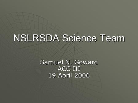 NSLRSDA Science Team Samuel N. Goward ACC III 19 April 2006.