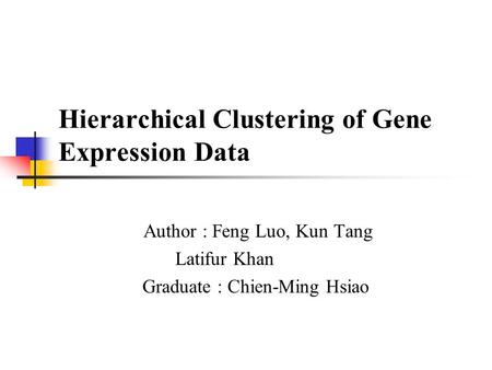 Hierarchical Clustering of Gene Expression Data Author : Feng Luo, Kun Tang Latifur Khan Graduate : Chien-Ming Hsiao.