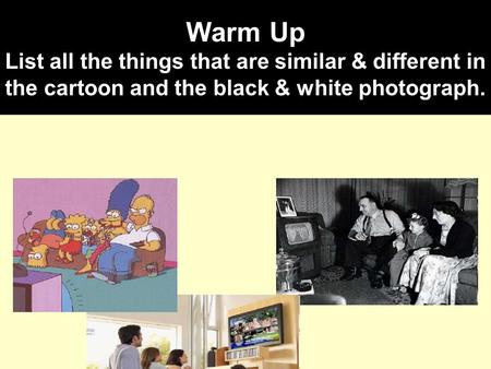 Warm Up List all the things that are similar & different in the cartoon and the black & white photograph.