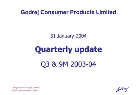 Godrej Consumer Products Limited Q3 2003-04 Performance Update Godrej Consumer Products Limited 31 January 2004 Quarterly update Q3 & 9M 2003-04.