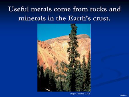 Useful metals come from rocks and minerals in the Earth’s crust. Metals-1-1 Image: G. Plumlee, USGS.