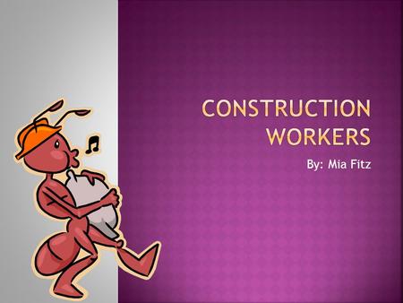 By: Mia Fitz. Construction workers do a lot of stuff. They use a saw to cut wood. Construction workers use a lot of bricks to build. They use a lot of.