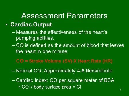 1 Assessment Parameters Cardiac Output –Measures the effectiveness of the heart’s pumping abilities. –CO is defined as the amount of blood that leaves.