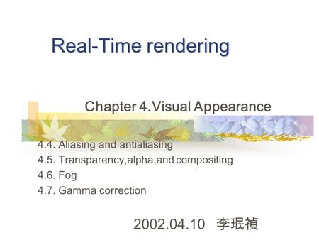 Real-Time rendering Chapter 4.Visual Appearance 4.4. Aliasing and antialiasing 4.5. Transparency,alpha,and compositing 4.6. Fog 4.7. Gamma correction 2002.04.10.