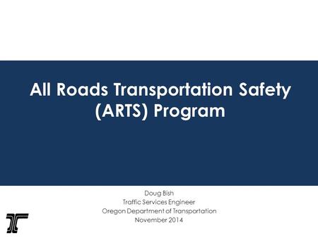 All Roads Transportation Safety (ARTS) Program Doug Bish Traffic Services Engineer Oregon Department of Transportation November 2014.