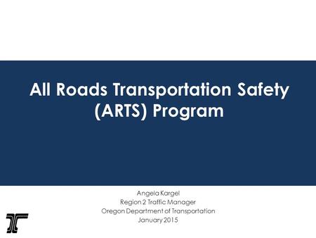 All Roads Transportation Safety (ARTS) Program Angela Kargel Region 2 Traffic Manager Oregon Department of Transportation January 2015.