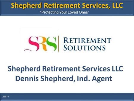 Shepherd Retirement Services, LLC “Protecting Your Loved Ones” 29814 Shepherd Retirement Services LLC Dennis Shepherd, Ind. Agent Insert Logo Here.