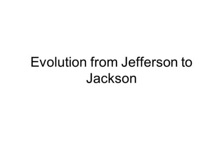 Evolution from Jefferson to Jackson