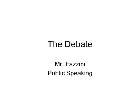 The Debate Mr. Fazzini Public Speaking. What is a debate? (dictionary definition) 1. a discussion, as of a public question in an assembly, involving opposing.