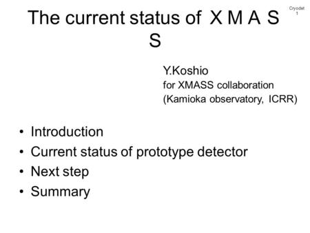 The current status of ＸＭＡＳ Ｓ Introduction Current status of prototype detector Next step Summary Cryodet 1 Y.Koshio for XMASS collaboration (Kamioka observatory,