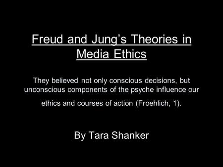 Freud and Jung’s Theories in Media Ethics They believed not only conscious decisions, but unconscious components of the psyche influence our ethics and.