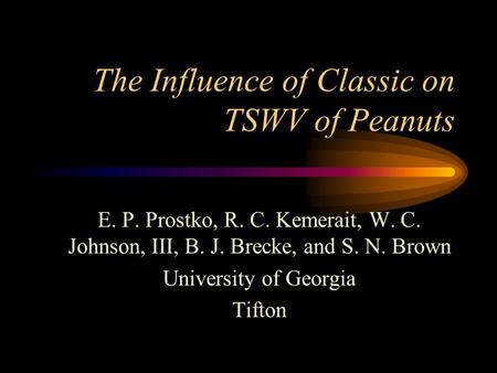 The Influence of Classic on TSWV of Peanuts E. P. Prostko, R. C. Kemerait, W. C. Johnson, III, B. J. Brecke, and S. N. Brown University of Georgia Tifton.