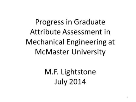 Progress in Graduate Attribute Assessment in Mechanical Engineering at McMaster University M.F. Lightstone July 2014 1.