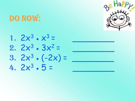 Do Now: 1. 2x 3  x 3 = ________ 2. 2x 3  3x 2 = ________ 3. 2x 3  (-2x) = ________ 4. 2x 3  5 = ________.