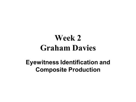 Week 2 Graham Davies Eyewitness Identification and Composite Production.