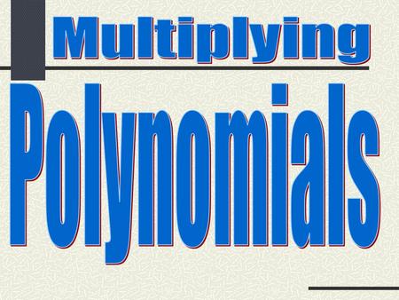 1.Multiply a polynomial by a monomial. 2.Multiply a polynomial by a polynomial.