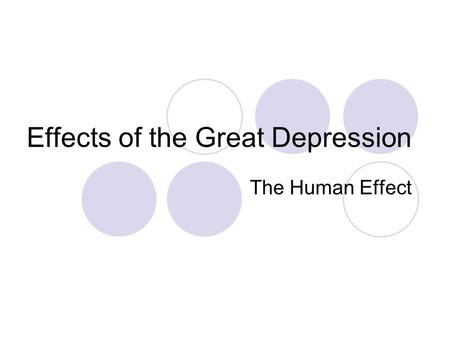 Effects of the Great Depression The Human Effect.