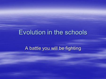 Evolution in the schools A battle you will be fighting.