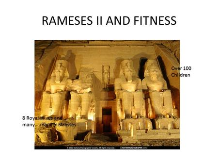 RAMESES II AND FITNESS Over 100 Children 8 Royal Wives and many….many mistresses.