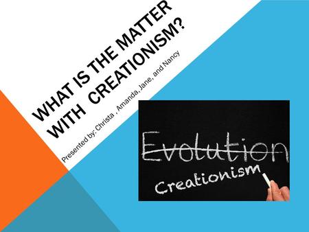 WHAT IS THE MATTER WITH CREATIONISM? Presented by: Christa, Amanda, Jane, and Nancy.