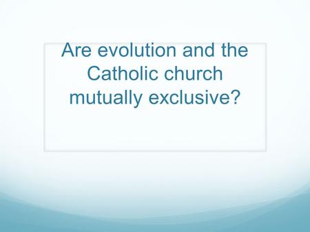 Are evolution and the Catholic church mutually exclusive?