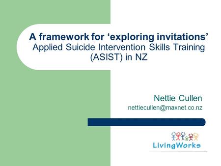 A framework for ‘exploring invitations’ Applied Suicide Intervention Skills Training (ASIST) in NZ Nettie Cullen