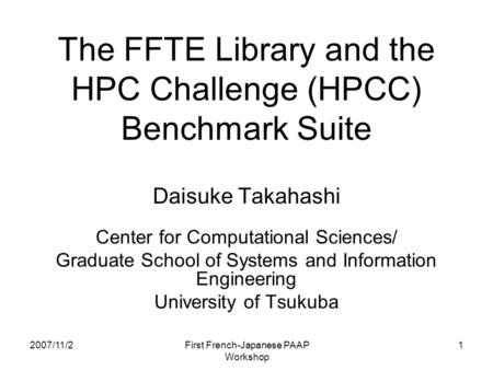 2007/11/2 First French-Japanese PAAP Workshop 1 The FFTE Library and the HPC Challenge (HPCC) Benchmark Suite Daisuke Takahashi Center for Computational.