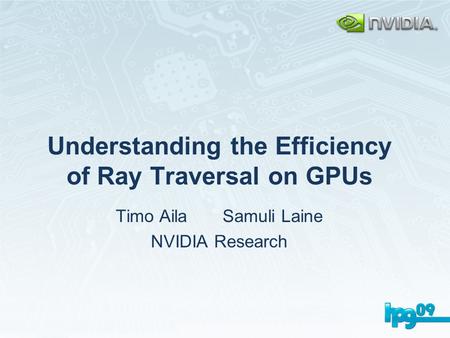 Understanding the Efficiency of Ray Traversal on GPUs Timo Aila Samuli Laine NVIDIA Research.