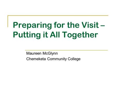 Preparing for the Visit – Putting it All Together Maureen McGlynn Chemeketa Community College.