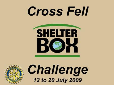 Cross Fell Challenge 12 to 20 July 2009. Working in Partnership Appleby Rotary Club Upper Eden Rotary Club ShelterBox Trust.