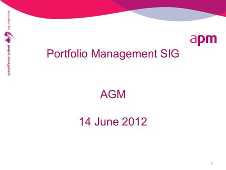 Portfolio Management SIG AGM 14 June 2012 1. 2 PfM SIG AGM 2012 - Agenda 5.45pm AGM Welcome & Apologies Minutes of 2011 AGM Chairman’s Report Election.