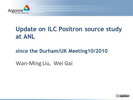 Update on ILC Positron source study at ANL since the Durham/UK Meeting10/2010 Wan-Ming Liu, Wei Gai.