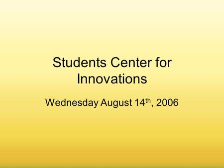 August 8, 20061 Students Center for Innovations Wednesday August 14 th, 2006.