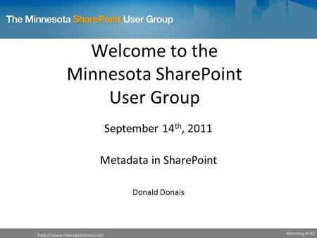 Meeting # 82 Welcome to the Minnesota SharePoint User Group  September 14 th, 2011 Metadata in SharePoint Donald Donais.