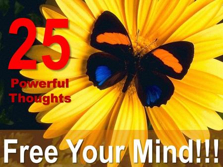 Free Your Mind!!! 25 Powerful PowerfulThoughts. Slow down!!! You are not responsible for doing it ALL yourself right now!