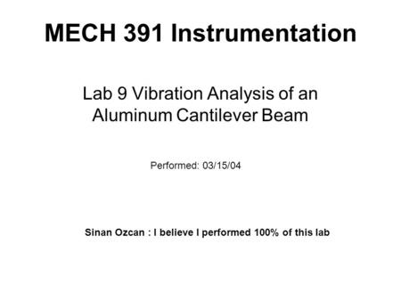 MECH 391 Instrumentation Lab 9 Vibration Analysis of an Aluminum Cantilever Beam Performed: 03/15/04 Sinan Ozcan : I believe I performed 100% of this lab.