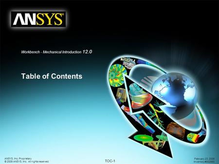 TOC-1 ANSYS, Inc. Proprietary © 2009 ANSYS, Inc. All rights reserved. February 23, 2009 Inventory #002593 Workbench - Mechanical Introduction 12.0 Table.