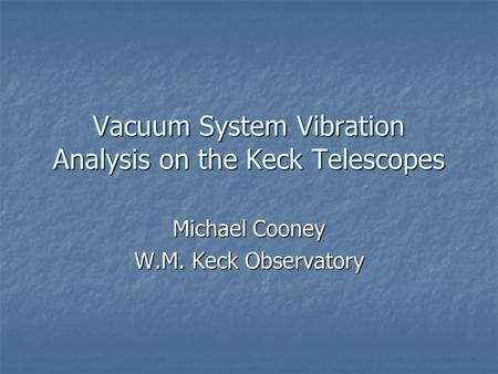 Vacuum System Vibration Analysis on the Keck Telescopes Michael Cooney W.M. Keck Observatory.