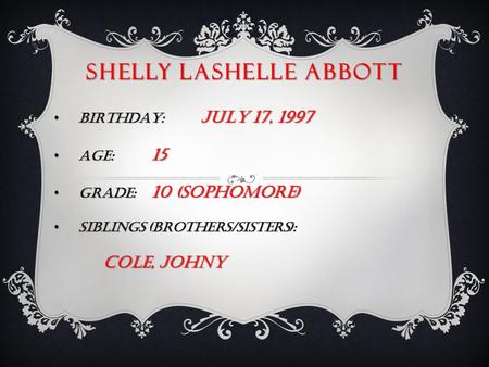 SHELLY LASHELLE ABBOTT BIRTHDAY: JULY 17, 1997 BIRTHDAY: JULY 17, 1997 AGE: 15 AGE: 15 GRADE: 10 (sOPHOMORE) GRADE: 10 (sOPHOMORE) SIBLINGS (brothers/sisters):