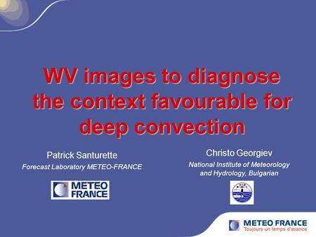 WV images to diagnose the context favourable for deep convection Patrick Santurette Forecast Laboratory METEO-FRANCE Christo Georgiev National Institute.