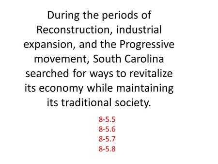 During the periods of Reconstruction, industrial expansion, and the Progressive movement, South Carolina searched for ways to revitalize its economy while.