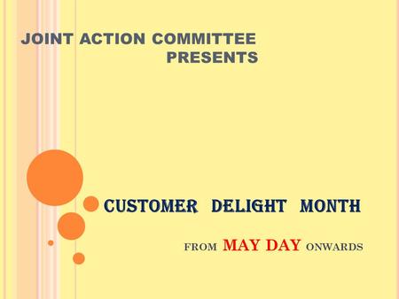 CUSTOMER DELIGHT MONTH FROM MAY DAY ONWARDS JOINT ACTION COMMITTEE PRESENTS.