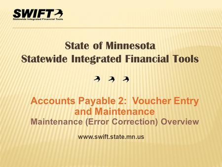 Www.swift.state.mn.us State of Minnesota Statewide Integrated Financial Tools Accounts Payable 2: Voucher Entry and Maintenance Maintenance (Error Correction)