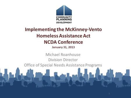 1 Implementing the McKinney-Vento Homeless Assistance Act NCDA Conference January 31, 2013 Michael Roanhouse Division Director Office of Special Needs.