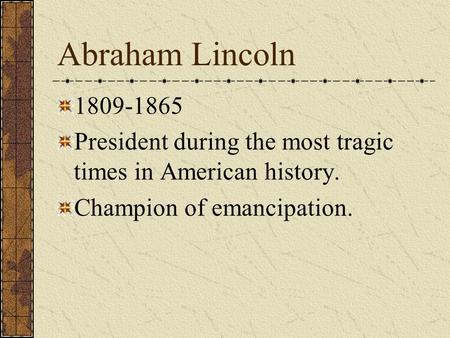 Abraham Lincoln 1809-1865 President during the most tragic times in American history. Champion of emancipation.